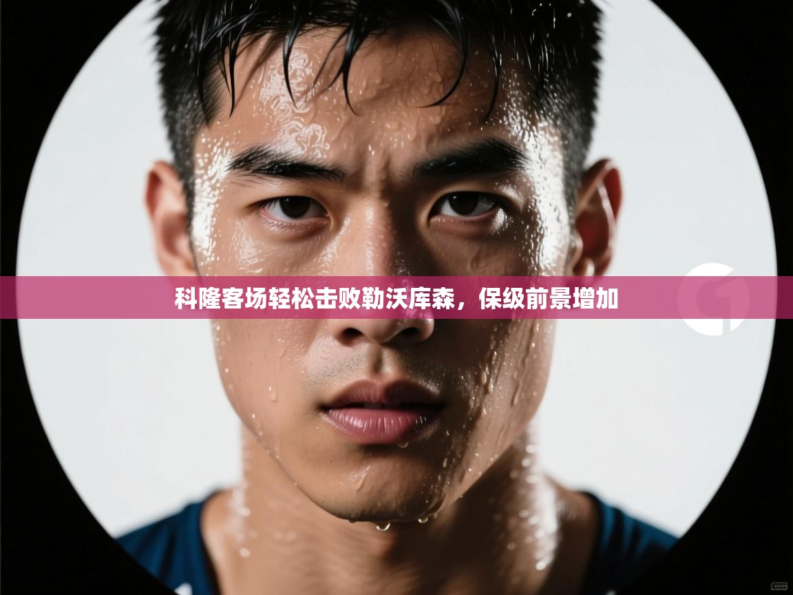 科隆客场轻松击败勒沃库森,保级前景增加 第2张