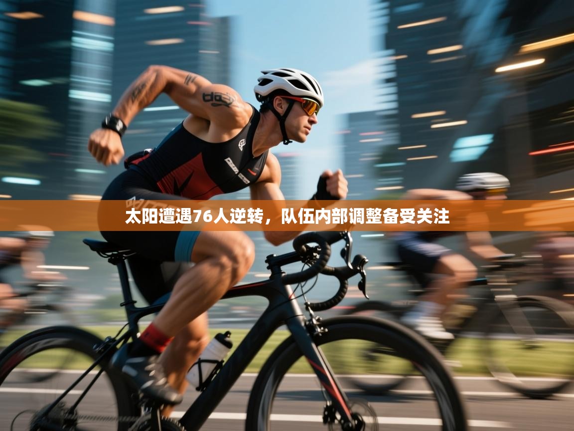 太阳遭遇76人逆转,队伍内部调整备受关注 第1张