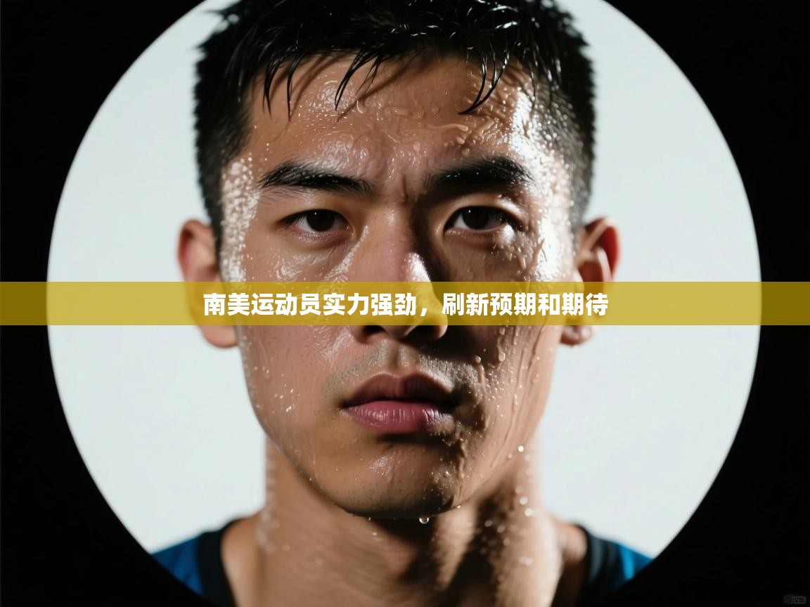 南美运动员实力强劲,刷新预期和期待 第2张